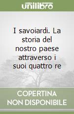 I savoiardi. La storia del nostro paese attraverso i suoi quattro re libro