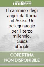 Il cammino degli angeli da Roma ad Assisi. Un pellegrinaggio per il terzo millennio. Guida ufficiale libro