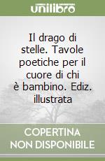 Il drago di stelle. Tavole poetiche per il cuore di chi è bambino. Ediz. illustrata libro