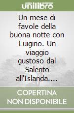 Un mese di favole della buona notte con Luigino. Un viaggio gustoso dal Salento all'Islanda. Ediz. a colori libro