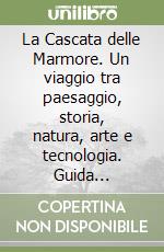 La Cascata delle Marmore. Un viaggio tra paesaggio, storia, natura, arte e tecnologia. Guida ufficiale libro