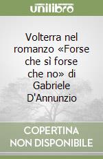 Volterra nel romanzo «Forse che sì forse che no» di Gabriele D'Annunzio libro