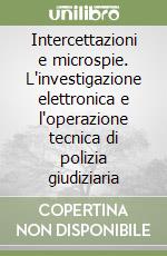 Intercettazioni e microspie. L'investigazione elettronica e l'operazione tecnica di polizia giudiziaria