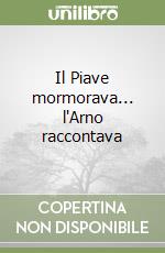 Il Piave mormorava... l'Arno raccontava libro