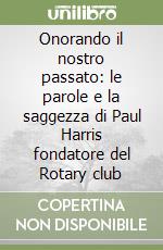 Onorando il nostro passato: le parole e la saggezza di Paul Harris fondatore del Rotary club libro