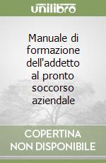 Manuale di formazione dell'addetto al pronto soccorso aziendale libro