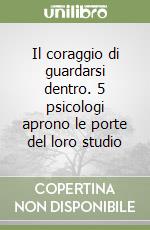 Il coraggio di guardarsi dentro. 5 psicologi aprono le porte del loro studio