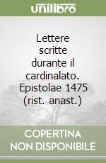 Lettere scritte durante il cardinalato. Epistolae 1475 (rist. anast.)