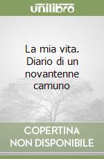 La mia vita. Diario di un novantenne camuno libro