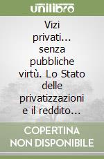 Vizi privati... senza pubbliche virtù. Lo Stato delle privatizzazioni e il reddito sociale minimo libro