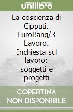 La coscienza di Cipputi. EuroBang/3 Lavoro. Inchiesta sul lavoro: soggetti e progetti