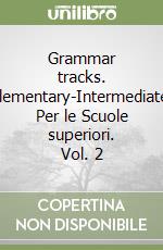 Grammar tracks. Elementary-Intermediate. Per le Scuole superiori. Vol. 2 libro