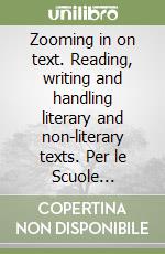 Zooming in on text. Reading, writing and handling literary and non-literary texts. Per le Scuole superiori libro