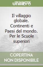 Il villaggio globale. Continenti e Paesi del mondo. Per le Scuole superiori libro