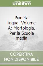 Pianeta lingua. Volume A: Morfologia. Per la Scuola media libro