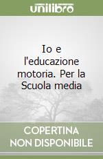 Io e l'educazione motoria. Per la Scuola media