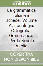 La grammatica italiana in schede. Volume A: Fonologia. Ortografia. Grammatica. Per la Scuola media libro