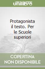 Protagonista il testo. Per le Scuole superiori libro