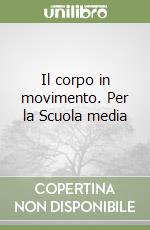 Il corpo in movimento. Per la Scuola media