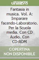 Fantasia in musica. Vol. A: Imparare facendo-Laboratorio. Per la Scuola media. Con CD Audio. Con CD-ROM