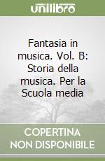 Fantasia in musica. Vol. B: Storia della musica. Per la Scuola media