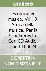 Fantasia in musica. Vol. B: Storia della musica. Per la Scuola media. Con CD Audio. Con CD-ROM