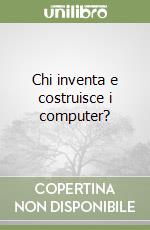 Chi inventa e costruisce i computer?