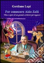 Per conoscere Aldo Zelli. Vita e opere di un grande scrittore per ragazzi libro