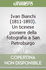 Ivan Bianchi (1811-1893). Un ticinese pioniere della fotografia a San Pietroburgo libro