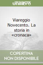 Viareggio Novecento. La storia in «cronaca»