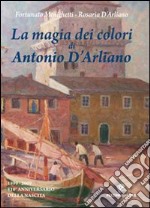 La magia dei colori di Antonio D'Arliano (1899-2009). 110º anniversario della nascita. Con DVD libro