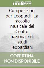 Composizioni per Leopardi. La raccolta musicale del Centro nazionale di studi leopardiani