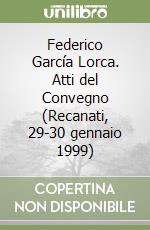 Federico García Lorca. Atti del Convegno (Recanati, 29-30 gennaio 1999)