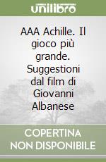 AAA Achille. Il gioco più grande. Suggestioni dal film di Giovanni Albanese