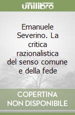 Emanuele Severino. La critica razionalistica del senso comune e della fede