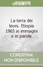 La terra dei leoni. Etiopia 1965 in immagini e in parole