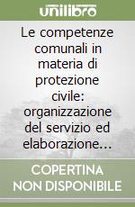 Le competenze comunali in materia di protezione civile: organizzazione del servizio ed elaborazione del piano libro