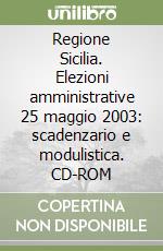 Regione Sicilia. Elezioni amministrative 25 maggio 2003: scadenzario e modulistica. CD-ROM libro