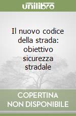 Il nuovo codice della strada: obiettivo sicurezza stradale libro