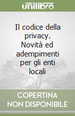 Il codice della privacy. Novità ed adempimenti per gli enti locali libro