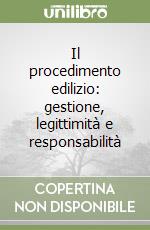 Il procedimento edilizio: gestione, legittimità e responsabilità libro