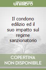 Il condono edilizio ed il suo impatto sul regime sanzionatorio libro