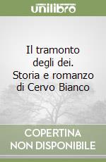 Il tramonto degli dei. Storia e romanzo di Cervo Bianco libro