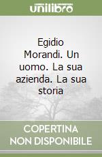 Egidio Morandi. Un uomo. La sua azienda. La sua storia