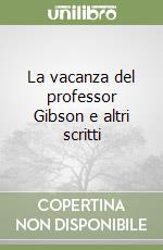 La vacanza del professor Gibson e altri scritti