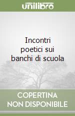 Incontri poetici sui banchi di scuola libro