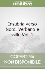 Insubria verso Nord. Verbano e valli. Vol. 2 libro