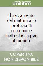 Il sacramento del matrimonio profezia di comunione nella Chiesa per il mondo libro