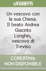 Un vescovo con la sua Chiesa. Il beato Andrea Giacinto Longhin, vescovo di Treviso