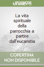 La vita spirituale della parrocchia a partire dall'eucaristia libro